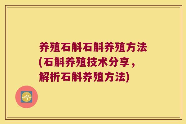 养殖石斛石斛养殖方法(石斛养殖技术分享，解析石斛养殖方法)