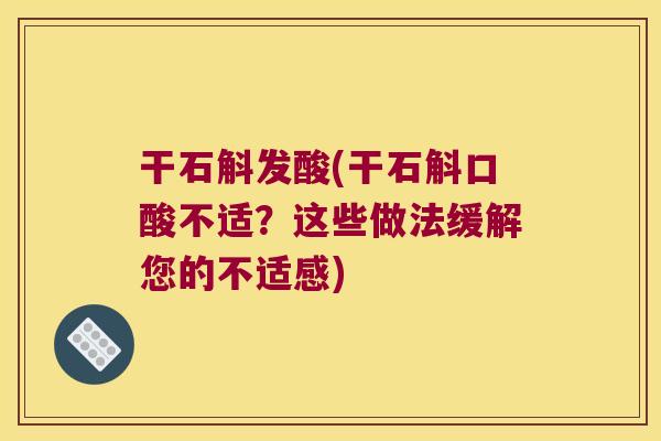 干石斛发酸(干石斛口酸不适?这些做法缓解您的不适感) 干石斛发酸(干石斛口酸不适?这些做法缓解您的不适感)