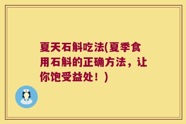 夏天石斛吃法(夏季食用石斛的正确方法，让你饱受益处！)