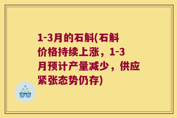 1-3月的石斛(石斛价格持续上涨，1-3月预计产量减少，供应紧张态势仍存)