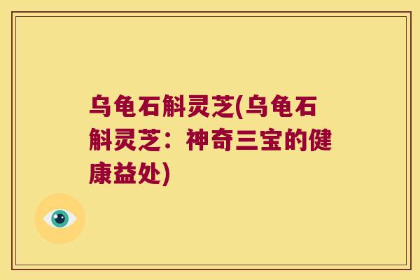 乌龟石斛灵芝(乌龟石斛灵芝：神奇三宝的健康益处)