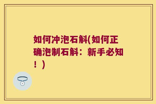 如何冲泡石斛(如何正确泡制石斛:新手必知!) 如何冲泡石斛(如何正确泡制石斛:新手必知!)
