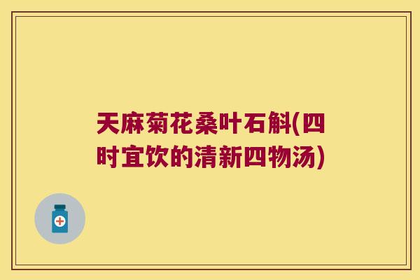 天麻菊花桑叶石斛(四时宜饮的清新四物汤)