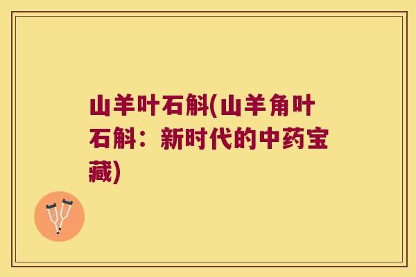 山羊叶石斛(山羊角叶石斛：新时代的中药宝藏)
