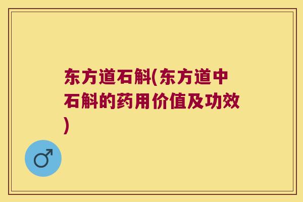 东方道石斛(东方道中石斛的药用价值及功效)