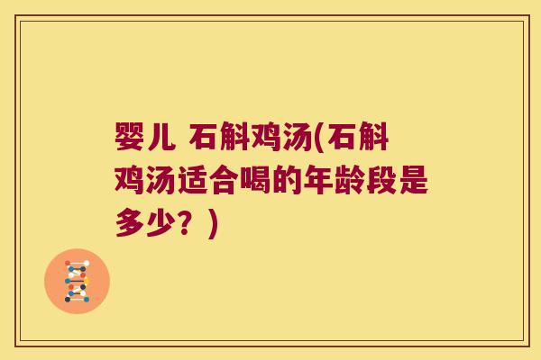 婴儿 石斛鸡汤(石斛鸡汤适合喝的年龄段是多少？)