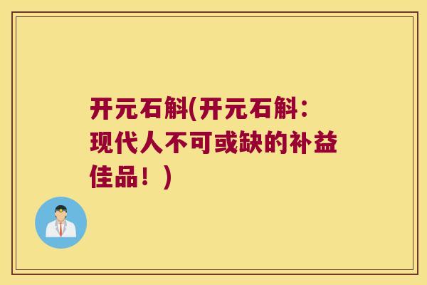 开元石斛(开元石斛：现代人不可或缺的补益佳品！)
