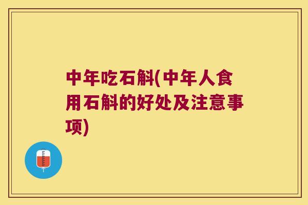 中年吃石斛(中年人食用石斛的好处及注意事项)