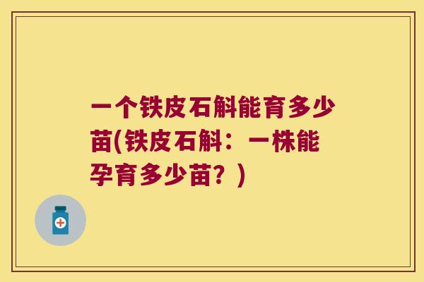 一个铁皮石斛能育多少苗(铁皮石斛：一株能孕育多少苗？)