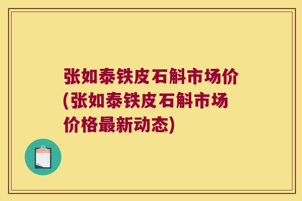张如泰铁皮石斛市场价(张如泰铁皮石斛市场价格最新动态)