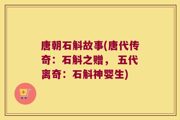 唐朝石斛故事(唐代传奇：石斛之赠， 五代离奇：石斛神婴生)