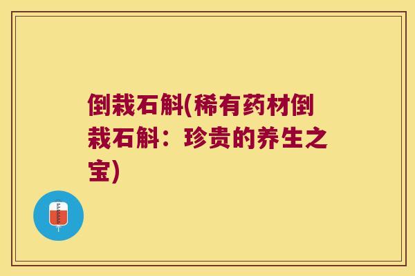 倒栽石斛(稀有药材倒栽石斛：珍贵的养生之宝)