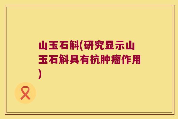 山玉石斛(研究显示山玉石斛具有抗肿瘤作用)