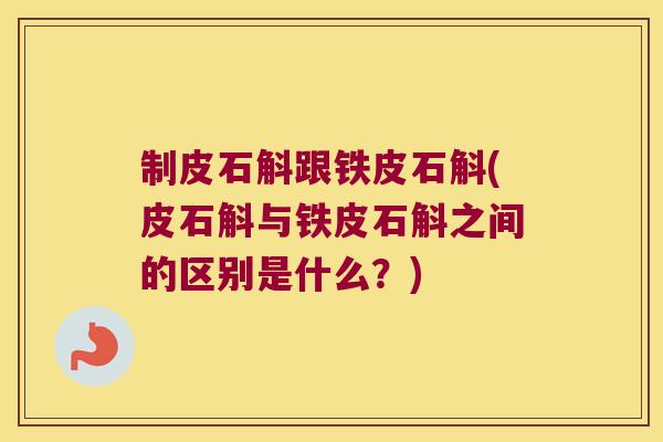 制皮石斛跟铁皮石斛(皮石斛与铁皮石斛之间的区别是什么?) 制皮石斛跟铁皮石斛(皮石斛与铁皮石斛之间的区别是什么?)