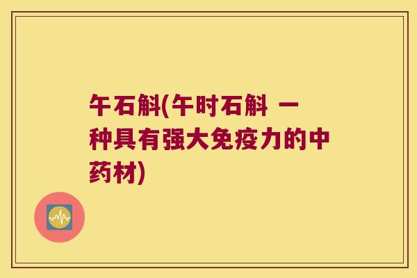 午石斛(午时石斛 一种具有强大力的材) 午石斛(午时石斛 一种具有强大力的材)