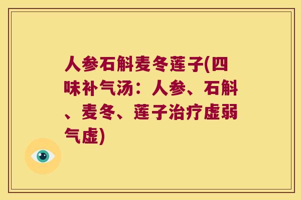 人参石斛麦冬莲子(四味补气汤：人参、石斛、麦冬、莲子治疗虚弱气虚)