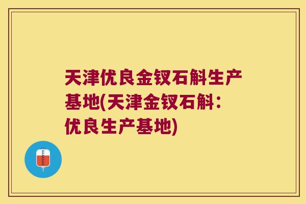 天津优良金钗石斛生产基地(天津金钗石斛：优良生产基地)