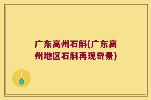 广东高州石斛(广东高州地区石斛再现奇景)
