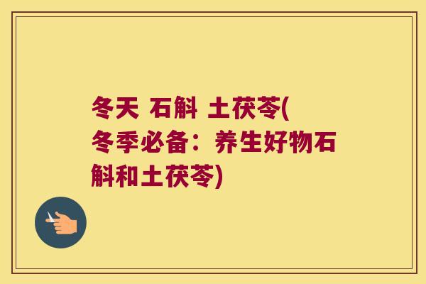 冬天 石斛 土茯苓(冬季必备：养生好物石斛和土茯苓)