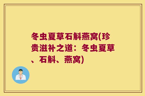 冬虫夏草石斛燕窝(珍贵滋补之道：冬虫夏草、石斛、燕窝)