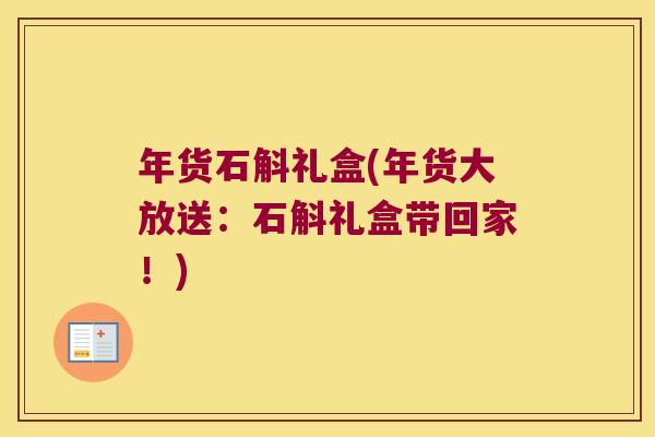 年货石斛礼盒(年货大放送：石斛礼盒带回家！)