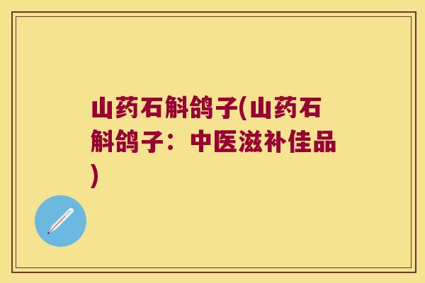 山药石斛鸽子(山药石斛鸽子：中医滋补佳品)