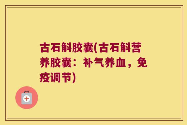 古石斛胶囊(古石斛营养胶囊：，调节)