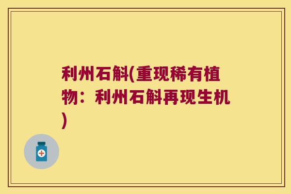 利州石斛(重现稀有植物：利州石斛再现生机)