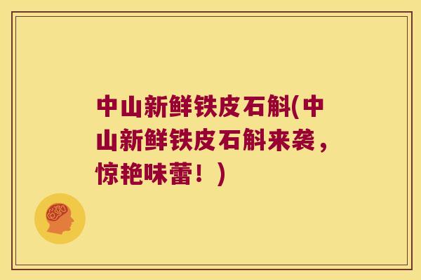 中山新鲜铁皮石斛(中山新鲜铁皮石斛来袭，惊艳味蕾！)
