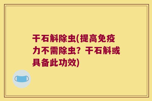 干石斛除虫(提高免疫力不需除虫？干石斛或具备此功效)