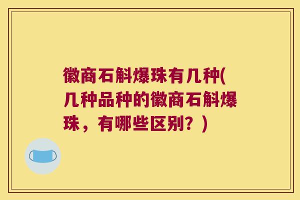 徽商石斛爆珠有几种(几种品种的徽商石斛爆珠，有哪些区别？)
