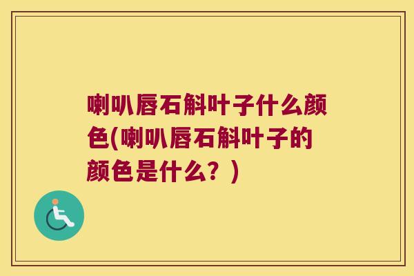 喇叭唇石斛叶子什么颜色(喇叭唇石斛叶子的颜色是什么？)