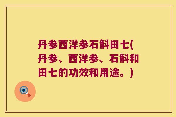 丹参西洋参石斛田七(丹参、西洋参、石斛和田七的功效和用途。)