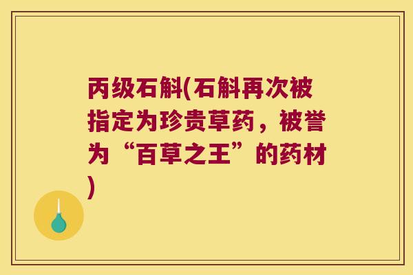 丙级石斛(石斛再次被指定为珍贵草药，被誉为“百草之王”的药材)