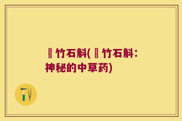 姫竹石斛(姫竹石斛：神秘的中草药)