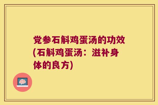 党参石斛鸡蛋汤的功效(石斛鸡蛋汤：滋补身体的良方)