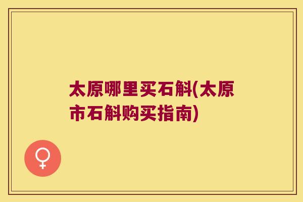 太原哪里买石斛(太原市石斛购买指南)
