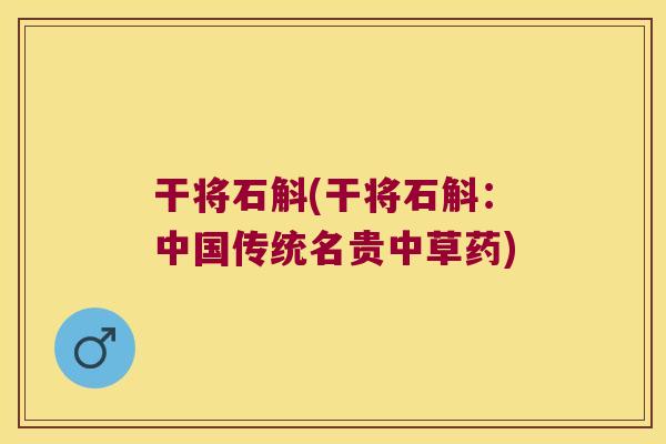 干将石斛(干将石斛:中国传统名贵中草药) 干将石斛(干将石斛:中国传统名贵中草药)