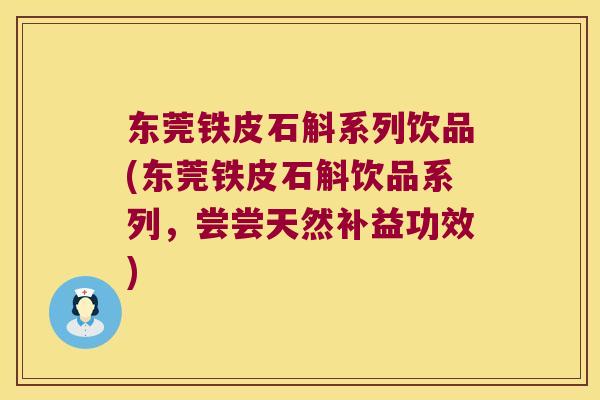 东莞铁皮石斛系列饮品(东莞铁皮石斛饮品系列，尝尝天然补益功效)