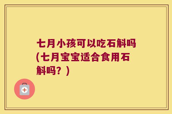 七月小孩可以吃石斛吗(七月宝宝适合食用石斛吗？)