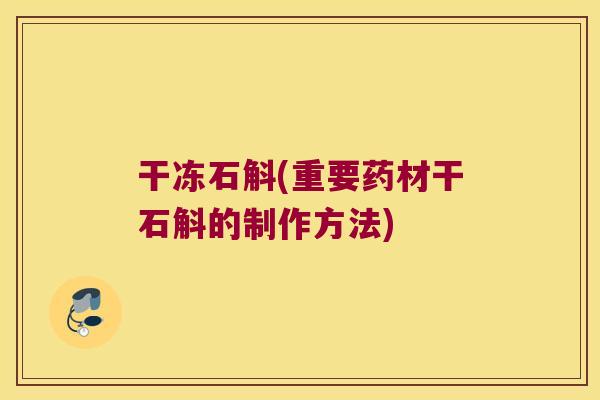 干冻石斛(重要药材干石斛的制作方法)