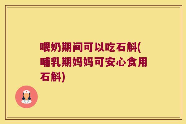 喂奶期间可以吃石斛(哺乳期妈妈可安心食用石斛)