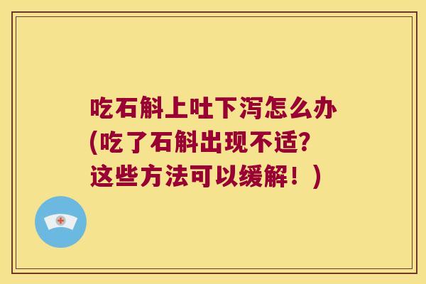 吃石斛上吐下泻怎么办(吃了石斛出现不适？这些方法可以缓解！)