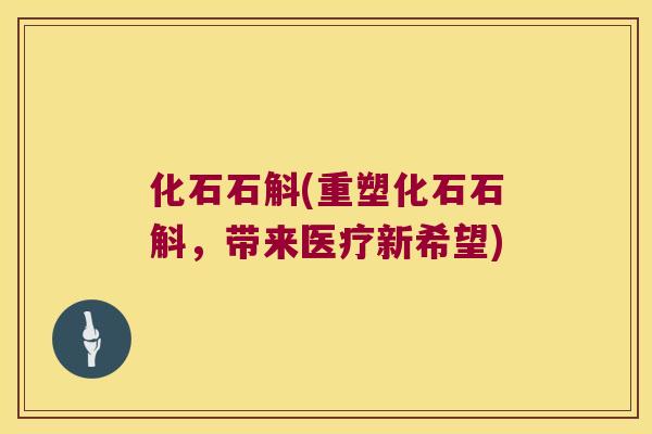 化石石斛(重塑化石石斛，带来医疗新希望)