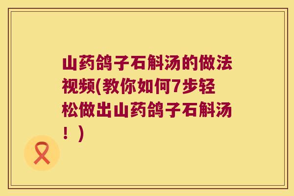 山药鸽子石斛汤的做法视频(教你如何7步轻松做出山药鸽子石斛汤！)