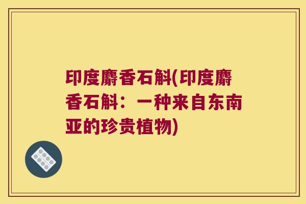 印度麝香石斛(印度麝香石斛：一种来自东南亚的珍贵植物)