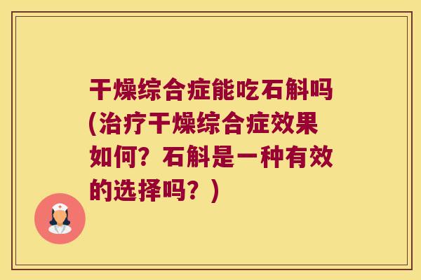 干燥综合症能吃石斛吗(治疗干燥综合症效果如何？石斛是一种有效的选择吗？)