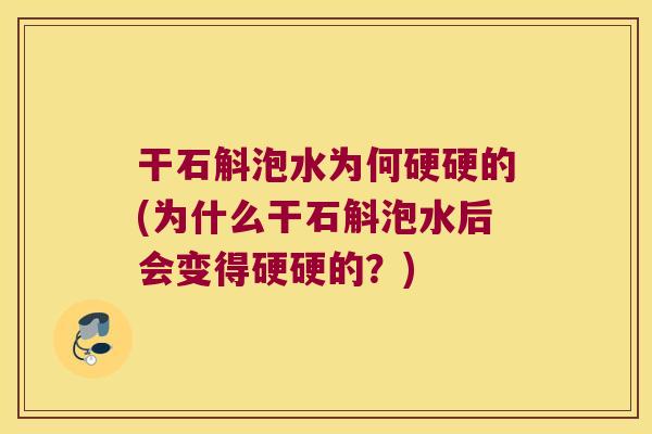 干石斛泡水为何硬硬的(为什么干石斛泡水后会变得硬硬的？)