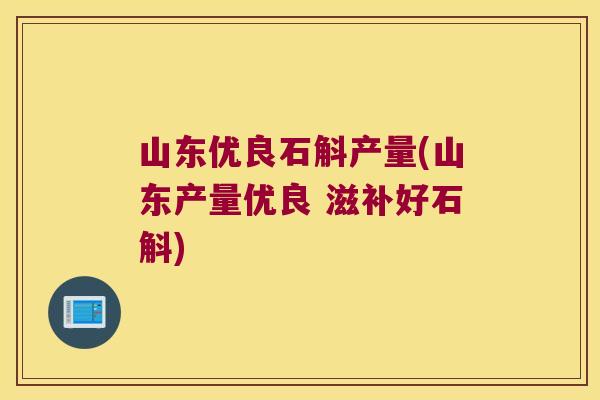 山东优良石斛产量(山东产量优良 滋补好石斛)