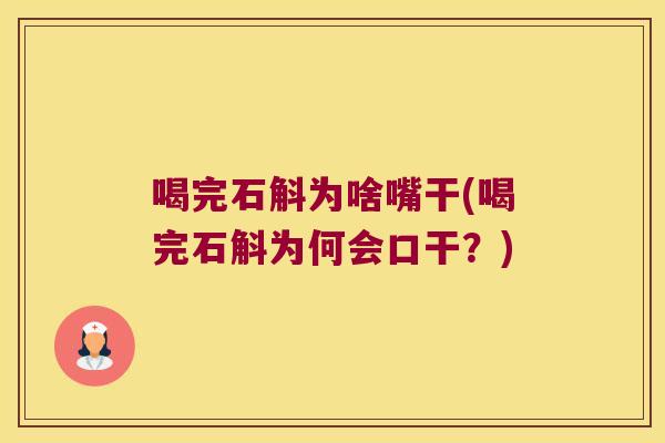 喝完石斛为啥嘴干(喝完石斛为何会口干？)